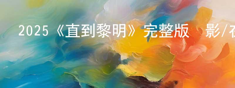 蔡秋琳的動漫綜藝大全,2025《直到黎明》完整版電影/在線觀看/百度云-美劇天堂